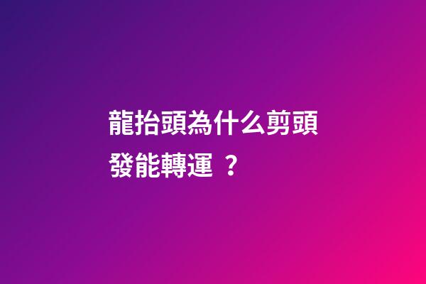 龍抬頭為什么剪頭發能轉運？